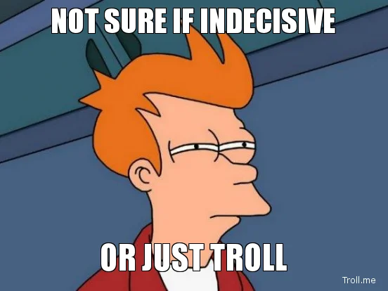 not-sure-if-indecisive-or-just-troll.webp