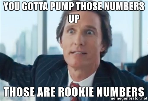 you-gotta-pump-those-numbers-up-those-are-rookie-numbers.jpg